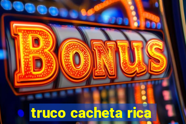 truco cacheta rica